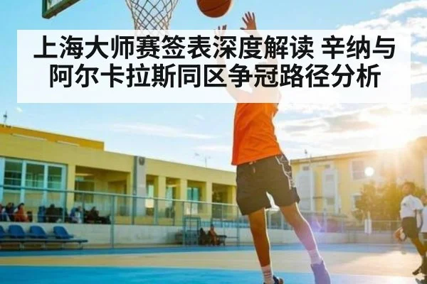 上海大师赛签表深度解读 辛纳与阿尔卡拉斯同区争冠路径分析
